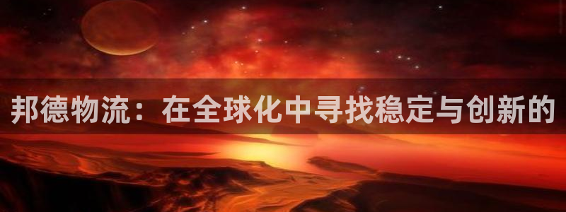 超凡国际注册教程：邦德物流：在全球化中寻找稳定与创新的