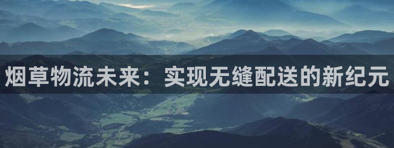 超凡国际注册与教程：烟草物流未来：实