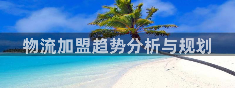 超凡国际官网入口pc正版：物流加盟趋势分析与规划
