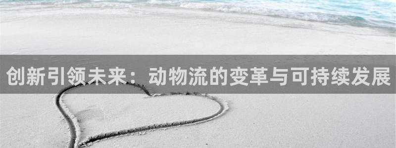超凡国际注册用户名是什么：创新引领未来：动物流的变革与可持续